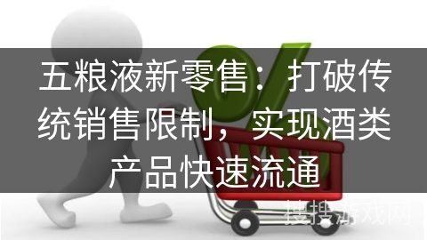 五粮液新零售：打破传统销售限制，实现酒类产品快速流通