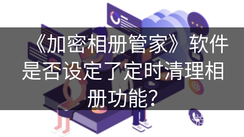 《加密相册管家》软件是否设定了定时清理相册功能？