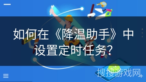 如何在《降温助手》中设置定时任务？