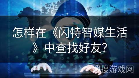 怎样在《闪特智媒生活》中查找好友？