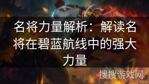 名将力量解析：解读名将在碧蓝航线中的强大力量