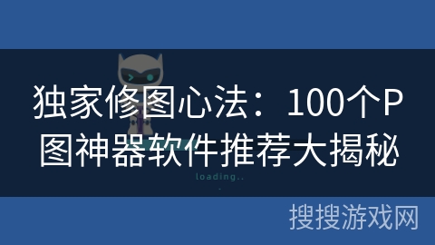 独家修图心法：100个P图神器软件推荐大揭秘