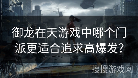 御龙在天游戏中哪个门派更适合追求高爆发? 御龙在天游戏中哪个门派更适合追求高爆发?