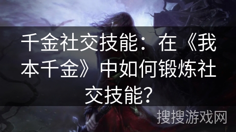 千金社交技能:在《我本千金》中如何锻炼社交技能? 千金社交技能:在《我本千金》中如何锻炼社交技能?
