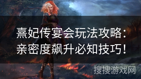 熹妃传宴会玩法攻略:亲密度飙升必知技巧! 熹妃传宴会玩法攻略:亲密度飙升必知技巧!