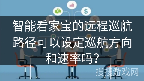 智能看家宝的远程巡航路径可以设定巡航方向和速率吗？