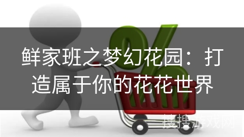 鲜家班之梦幻花园：打造属于你的花花世界