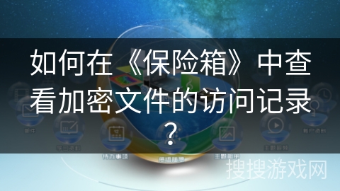 如何在《保险箱》中查看加密文件的访问记录？