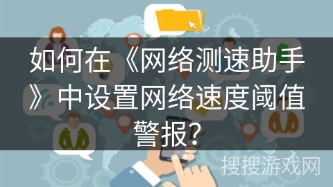 如何在《网络测速助手》中设置网络速度阈值警报？