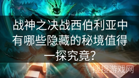 战神之决战西伯利亚中有哪些隐藏的秘境值得一探究竟? 战神之决战西伯利亚中有哪些隐藏的秘境值得一探究竟?