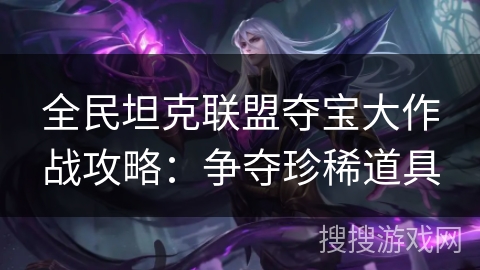 全民坦克联盟夺宝大作战攻略：争夺珍稀道具