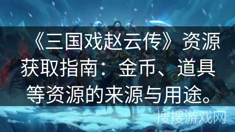 《三国戏赵云传》资源获取指南：金币、道具等资源的来源与用途。
