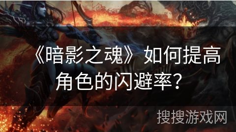 《暗影之魂》如何提高角色的闪避率? 《暗影之魂》如何提高角色的闪避率?