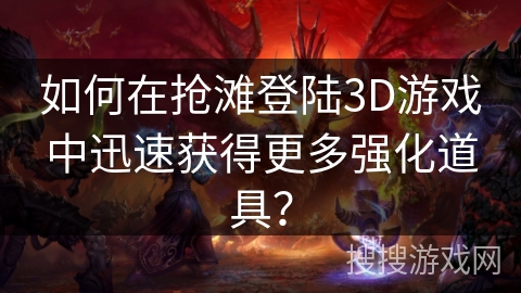 如何在抢滩登陆3D游戏中迅速获得更多强化道具? 如何在抢滩登陆3D游戏中迅速获得更多强化道具?