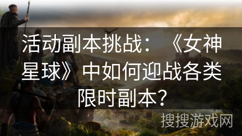 活动副本挑战：《女神星球》中如何迎战各类限时副本？