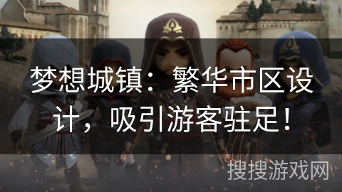 梦想城镇:繁华市区设计,吸引游客驻足! 梦想城镇:繁华市区设计,吸引游客驻足!