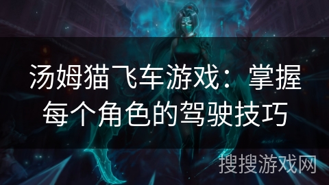 汤姆猫飞车游戏：掌握每个角色的驾驶技巧