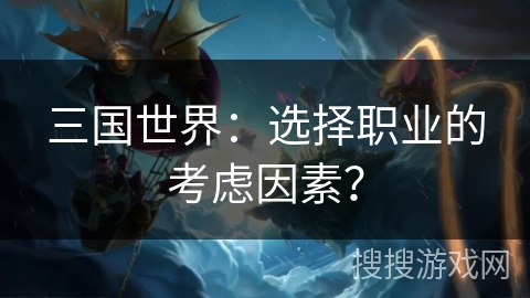 三国世界：选择职业的考虑因素？