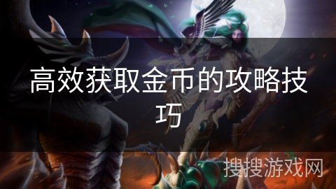 高效获取金币的攻略技巧 高效获取金币的攻略技巧