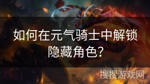 如何在元气骑士中解锁隐藏角色？