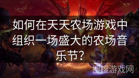 如何在天天农场游戏中组织一场盛大的农场音乐节？