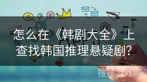 怎么在《韩剧大全》上查找韩国推理悬疑剧？