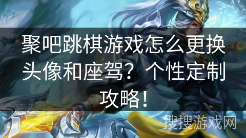 聚吧跳棋游戏怎么更换头像和座驾?个性定制攻略! 聚吧跳棋游戏怎么更换头像和座驾?个性定制攻略!