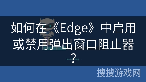 如何在《Edge》中启用或禁用弹出窗口阻止器? 如何在《Edge》中启用或禁用弹出窗口阻止器?