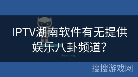 IPTV湖南软件有无提供娱乐八卦频道? IPTV湖南软件有无提供娱乐八卦频道?