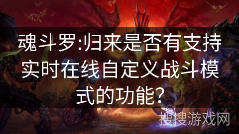 魂斗罗:归来是否有支持实时在线自定义战斗模式的功能？