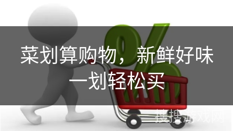 菜划算购物,新鲜好味一划轻松买 菜划算购物,新鲜好味一划轻松买