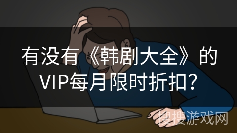 有没有《韩剧大全》的VIP每月限时折扣？