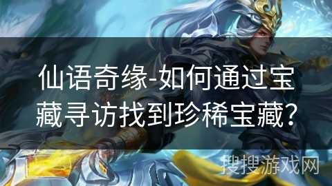 仙语奇缘-如何通过宝藏寻访找到珍稀宝藏？