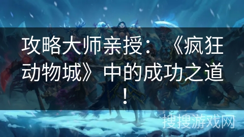 攻略大师亲授：《疯狂动物城》中的成功之道！