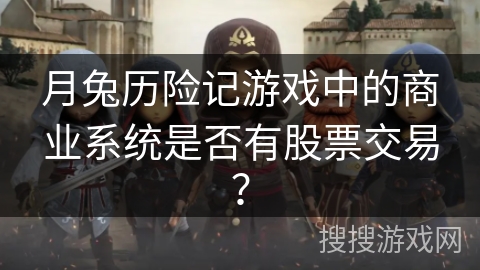 月兔历险记游戏中的商业系统是否有股票交易？