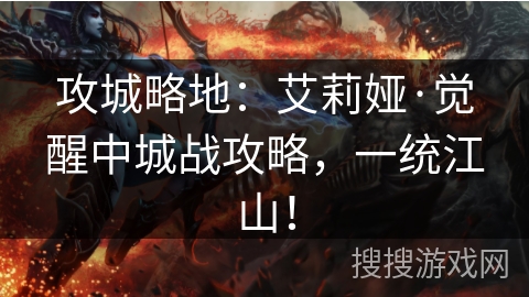 攻城略地:艾莉娅·觉醒中城战攻略,一统江山! 攻城略地:艾莉娅·觉醒中城战攻略,一统江山!