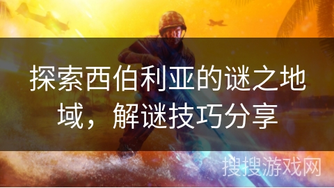 探索西伯利亚的谜之地域，解谜技巧分享