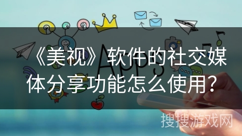《美视》软件的社交媒体分享功能怎么使用？