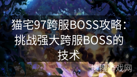 猫宅97跨服BOSS攻略:挑战强大跨服BOSS的技术 猫宅97跨服BOSS攻略:挑战强大跨服BOSS的技术