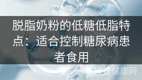 脱脂奶粉的低糖低脂特点：适合控制糖尿病患者食用