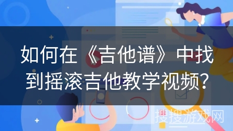 如何在《吉他谱》中找到摇滚吉他教学视频? 如何在《吉他谱》中找到摇滚吉他教学视频?