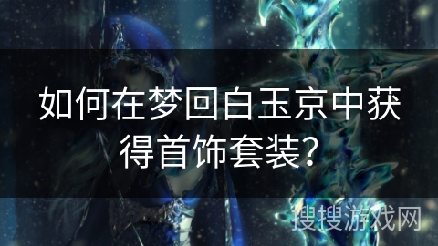 如何在梦回白玉京中获得首饰套装？