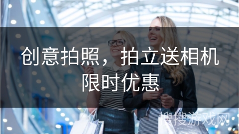 创意拍照，拍立送相机限时优惠