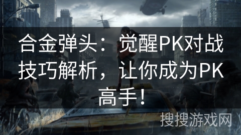 合金弹头：觉醒PK对战技巧解析，让你成为PK高手！