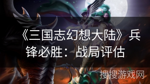 《三国志幻想大陆》兵锋必胜：战局评估