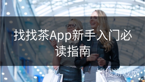 找找茶App新手入门必读指南