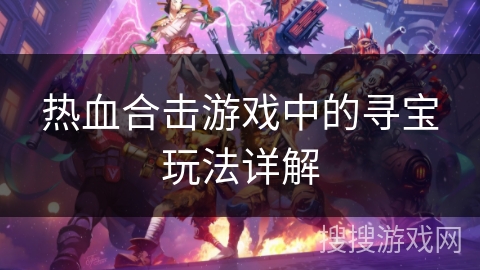 热血合击游戏中的寻宝玩法详解