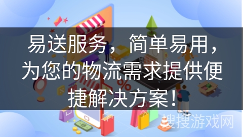 易送服务，简单易用，为您的物流需求提供便捷解决方案！