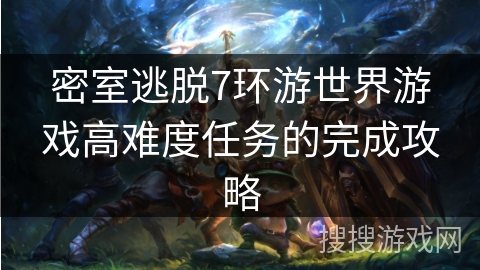 密室逃脱7环游世界游戏高难度任务的完成攻略