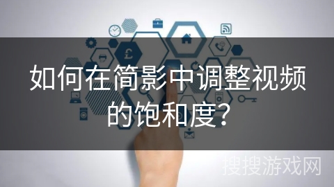 如何在简影中调整视频的饱和度? 如何在简影中调整视频的饱和度?